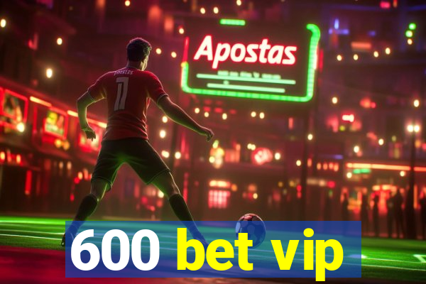 600 bet vip